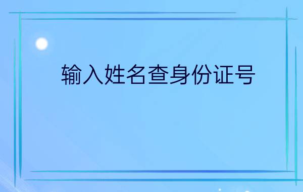 输入姓名查身份证号（ 用这种方法查一下）